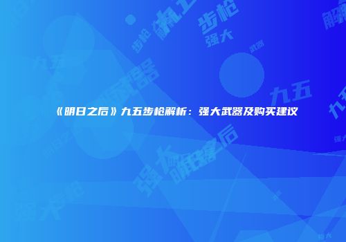 《明日之后》九五步枪解析：强大武器及购买建议