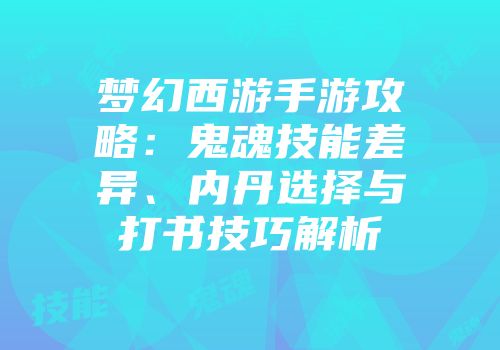 梦幻西游手游攻略：鬼魂技能差异、内丹选择与打书技巧解析