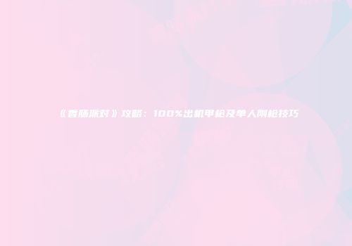 《香肠派对》攻略：100%出机甲枪及单人刚枪技巧