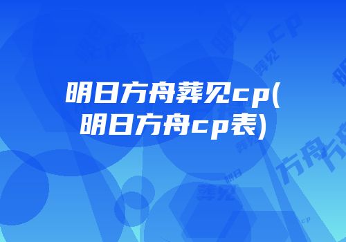 明日方舟葬见cp(明日方舟cp表)