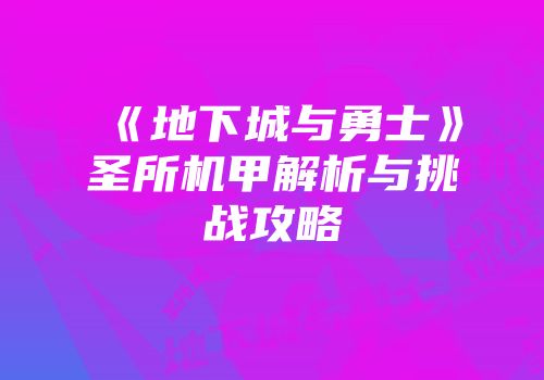 《地下城与勇士》圣所机甲解析与挑战攻略