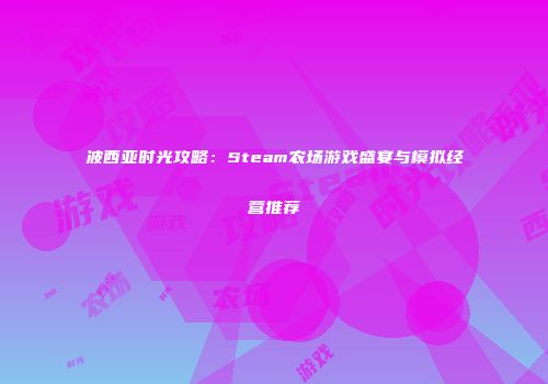 波西亚时光攻略：Steam农场游戏盛宴与模拟经营推荐
