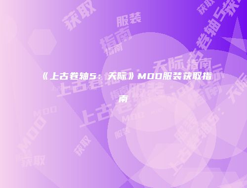 《上古卷轴5：天际》MOD服装获取指南