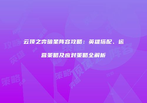 云顶之弈暗星阵容攻略：英雄搭配、运营策略及应对策略全解析