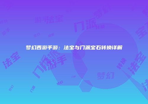 梦幻西游手游：法宝与门派宝石转换详解