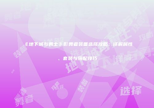 《地下城与勇士》影舞者装备选择攻略：详解属性、套装与搭配技巧