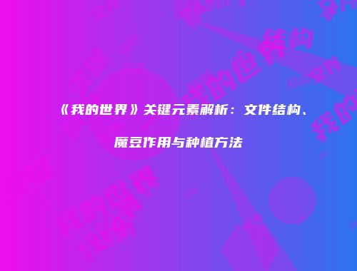 《我的世界》关键元素解析：文件结构、魔豆作用与种植方法