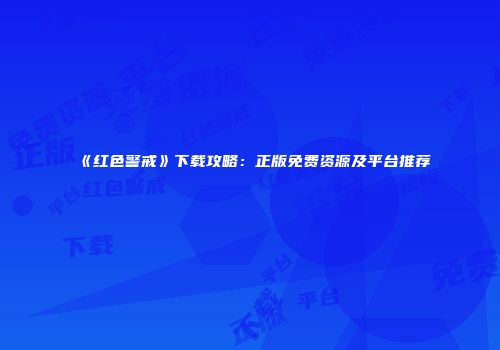 《红色警戒》下载攻略：正版免费资源及平台推荐