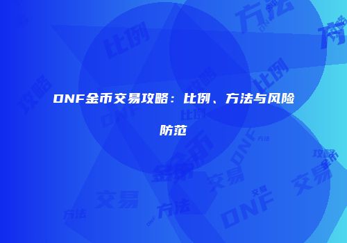 DNF金币交易攻略：比例、方法与风险防范