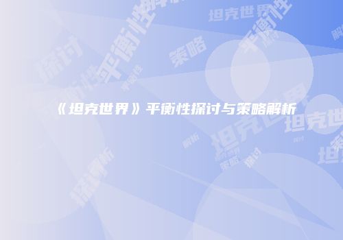 《坦克世界》平衡性探讨与策略解析