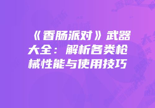 《香肠派对》武器大全：解析各类枪械性能与使用技巧