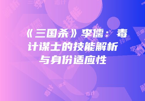 《三国杀》李儒：毒计谋士的技能解析与身份适应性