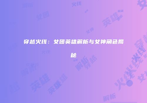 穿越火线：女团英雄解析与女神角色揭秘
