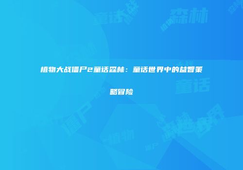 植物大战僵尸2童话森林：童话世界中的益智策略冒险