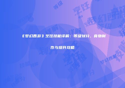 《梦幻西游》烹饪技能详解：等级划分、食物制作与提升攻略
