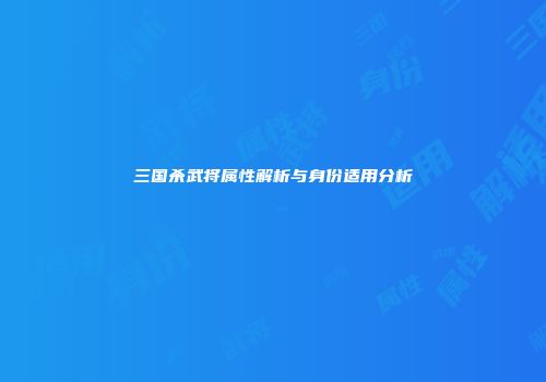 三国杀武将属性解析与身份适用分析