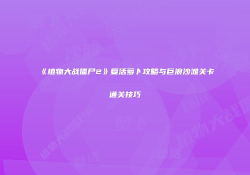 《植物大战僵尸2》复活萝卜攻略与巨浪沙滩关卡通关技巧