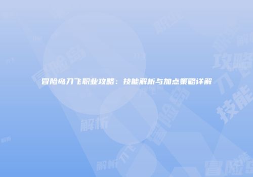 冒险岛刀飞职业攻略：技能解析与加点策略详解