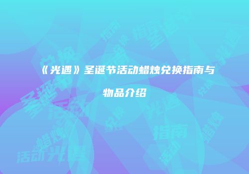 《光遇》圣诞节活动蜡烛兑换指南与物品介绍