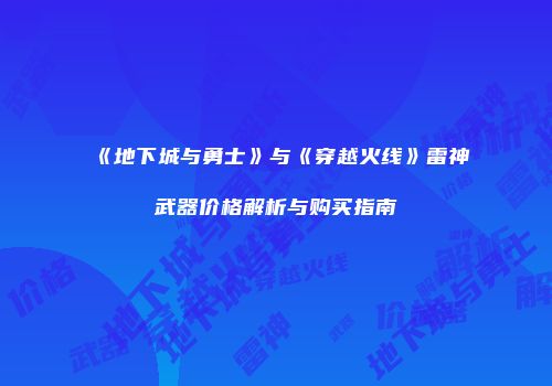 《地下城与勇士》与《穿越火线》雷神武器价格解析与购买指南