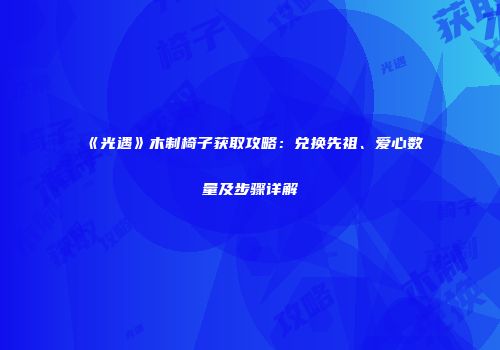 《光遇》木制椅子获取攻略：兑换先祖、爱心数量及步骤详解