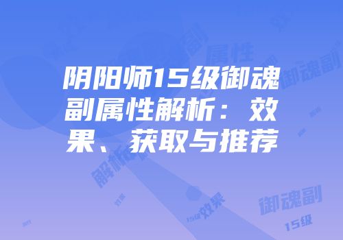 阴阳师15级御魂副属性解析：效果、获取与推荐