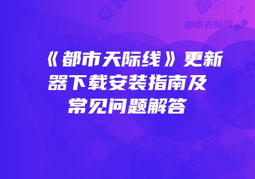 《都市天际线》更新器下载安装指南及常见问题解答