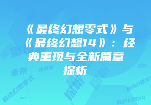 《最终幻想零式》与《最终幻想14》：经典重现与全新篇章探析