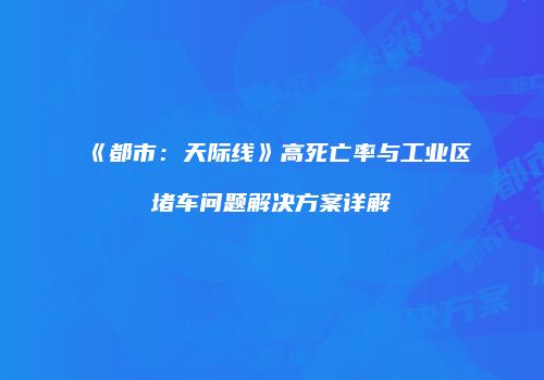 《都市：天际线》高死亡率与工业区堵车问题解决方案详解