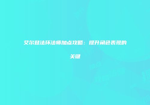 艾尔登法环法师加点攻略：提升角色表现的关键