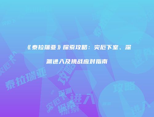 《泰拉瑞亚》探索攻略：灾厄下室、深渊进入及挑战应对指南