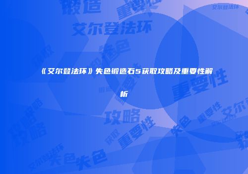 《艾尔登法环》失色锻造石5获取攻略及重要性解析