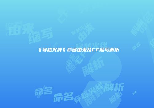 《穿越火线》命名由来及CF缩写解析