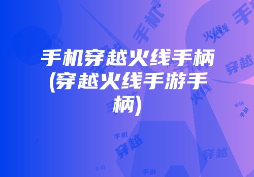 手机穿越火线手柄(穿越火线手游手柄)