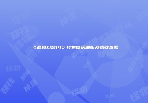 《最终幻想14》怪物掉落解析及赚钱攻略