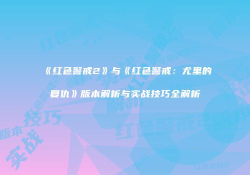 《红色警戒2》与《红色警戒：尤里的复仇》版本解析与实战技巧全解析
