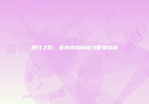 明日之后：室内植物种植与管理指南