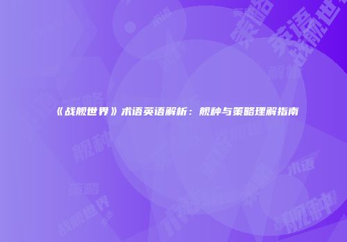 《战舰世界》术语英语解析：舰种与策略理解指南