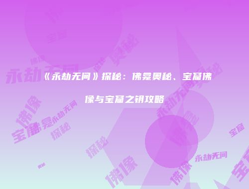 《永劫无间》探秘：佛龛奥秘、宝窟佛像与宝窟之钥攻略
