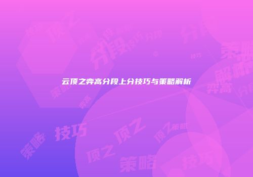 云顶之弈高分段上分技巧与策略解析