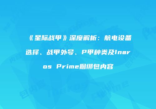 《星际战甲》深度解析：航电设备选择、战甲外号、P甲种类及Inaros Prime捆绑包内容