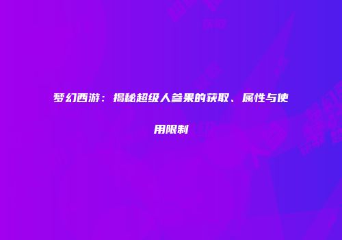 梦幻西游：揭秘超级人参果的获取、属性与使用限制