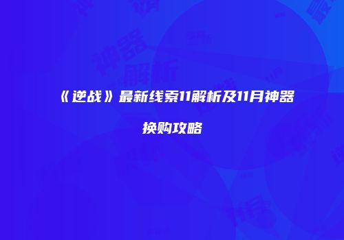 《逆战》最新线索11解析及11月神器换购攻略