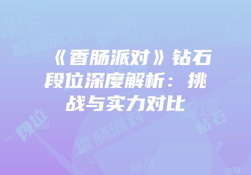 《香肠派对》钻石段位深度解析：挑战与实力对比
