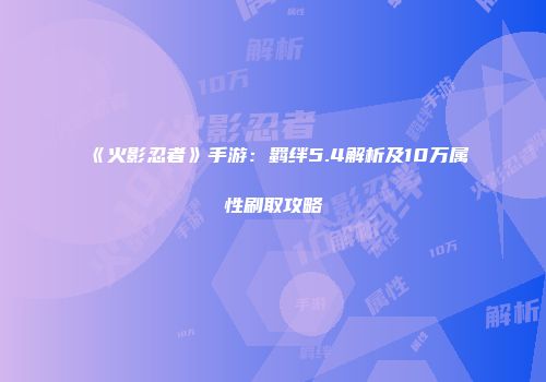 《火影忍者》手游：羁绊5.4解析及10万属性刷取攻略