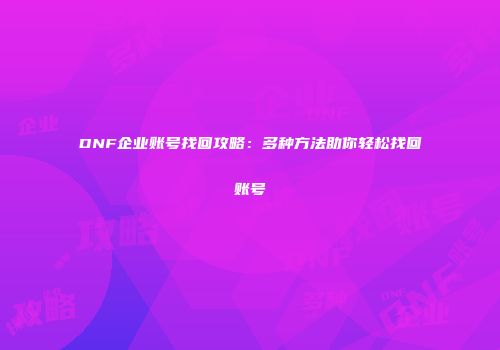 DNF企业账号找回攻略：多种方法助你轻松找回账号