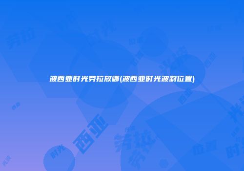 波西亚时光劳拉放哪(波西亚时光波莉位置)