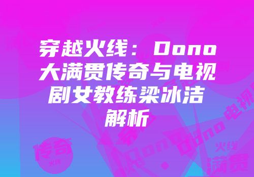 穿越火线：Dono大满贯传奇与电视剧女教练梁冰洁解析