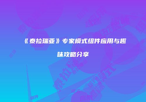 《泰拉瑞亚》专家模式组件应用与趣味攻略分享