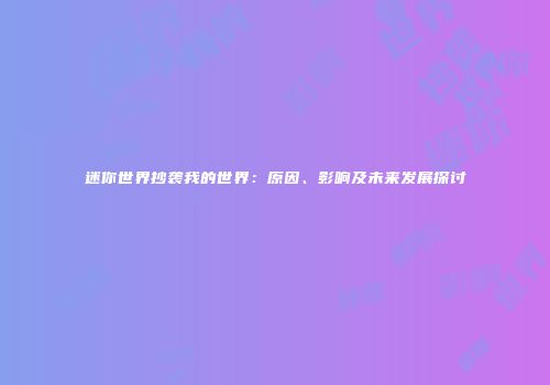 迷你世界抄袭我的世界：原因、影响及未来发展探讨